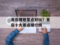 青岛哪些景点好玩？青岛十大景点排行榜