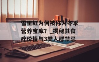 雪里红为何被称为冬季营养宝库？_揭秘其食疗价值与3类人群禁忌