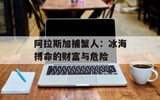 阿拉斯加捕蟹人：冰海搏命的财富与危险
