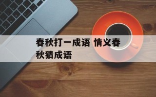 春秋打一成语 情义春秋猜成语