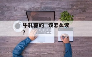 牛轧糖的''该怎么读？