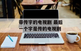 带传字的电视剧 最后一个字是传的电视剧