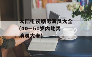 大陆电视剧男演员大全(40一60岁内地男演员大全)