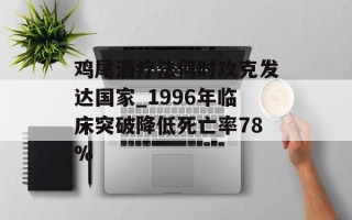 鸡尾酒疗法何时攻克发达国家_1996年临床突破降低死亡率78%