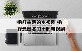 杨舒主演的电视剧 杨舒最出名的十部电视剧