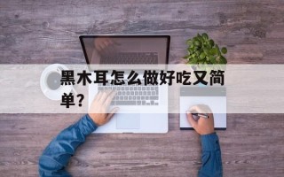 黑木耳怎么做好吃又简单？