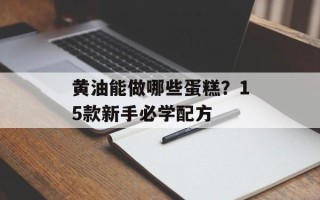 黄油能做哪些蛋糕？15款新手必学配方