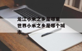 龙江小米之乡是哪里 世界小米之乡是哪个城市