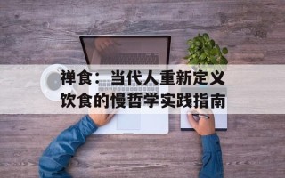 禅食：当代人重新定义饮食的慢哲学实践指南