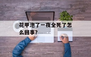 花甲泡了一夜全死了怎么回事？