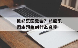 熊熊乐园歌曲？熊熊乐园主题曲叫什么名字
