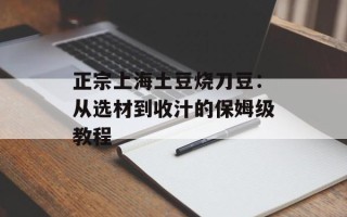 正宗上海土豆烧刀豆：从选材到收汁的保姆级教程