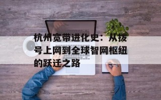 杭州宽带进化史：从拨号上网到全球智网枢纽的跃迁之路