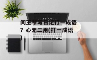 阎王爷写日记打一成语？心无二用(打一成语)