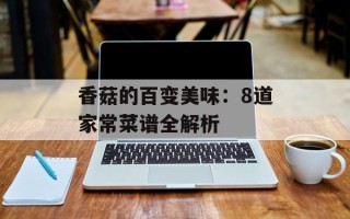 香菇的百变美味：8道家常菜谱全解析