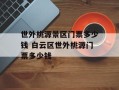 世外桃源景区门票多少钱 白云区世外桃源门票多少钱