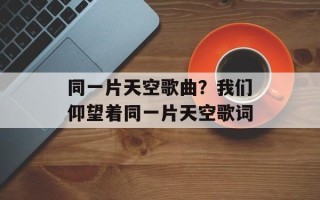 同一片天空歌曲？我们仰望着同一片天空歌词