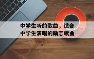 中学生听的歌曲，适合中学生演唱的励志歌曲