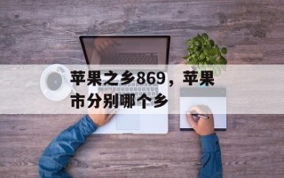 苹果之乡869，苹果市分别哪个乡