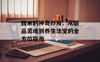 西米的神奇妙用：从甜品灵魂到养生法宝的全方位指南