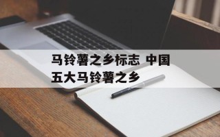 马铃薯之乡标志 中国五大马铃薯之乡