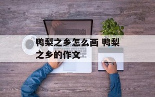 鸭梨之乡怎么画 鸭梨之乡的作文