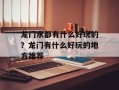 龙门水都有什么好玩的？龙门有什么好玩的地方推荐