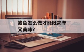鲍鱼怎么做才能既简单又美味？