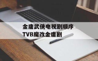 金庸武侠电视剧顺序 TVB魔改金庸剧