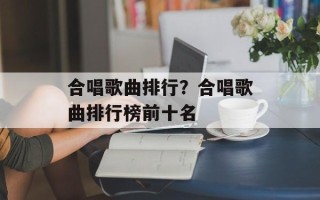 合唱歌曲排行？合唱歌曲排行榜前十名