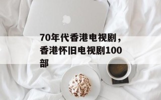 70年代香港电视剧，香港怀旧电视剧100部