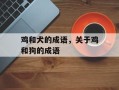 鸡和犬的成语，关于鸡和狗的成语