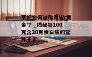 草虾为何被称为'软黄金'？_揭秘每100克含20克蛋白质的营养王者
