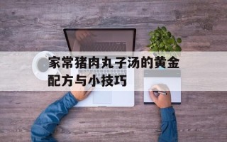 家常猪肉丸子汤的黄金配方与小技巧
