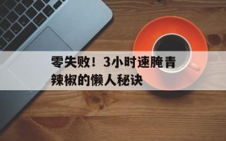 零失败！3小时速腌青辣椒的懒人秘诀