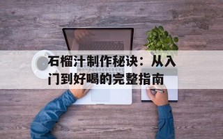 石榴汁制作秘诀：从入门到好喝的完整指南