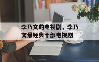 李乃文的电视剧，李乃文最经典十部电视剧