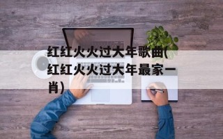 红红火火过大年歌曲(红红火火过大年最家一肖)
