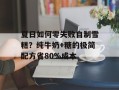 夏日如何零失败自制雪糕？纯牛奶+糖的极简配方省80%成本