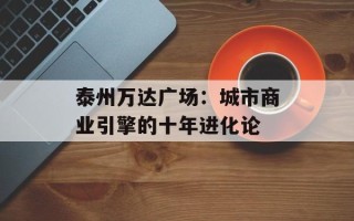 泰州万达广场：城市商业引擎的十年进化论