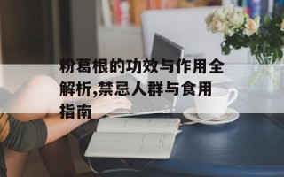 粉葛根的功效与作用全解析,禁忌人群与食用指南