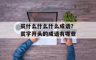 贫什么什么什么成语？贫字开头的成语有哪些