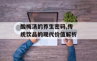 酸梅汤的养生密码,传统饮品的现代价值解析