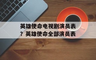 英雄使命电视剧演员表？英雄使命全部演员表