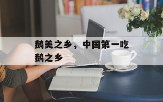 鹅美之乡，中国第一吃鹅之乡