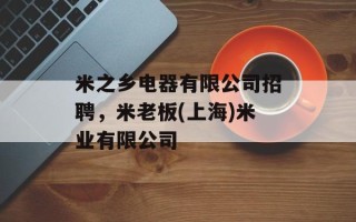 米之乡电器有限公司招聘，米老板(上海)米业有限公司