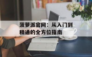 菠萝派官网：从入门到精通的全方位指南
