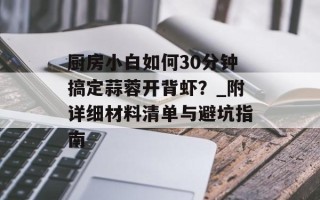 厨房小白如何30分钟搞定蒜蓉开背虾？_附详细材料清单与避坑指南