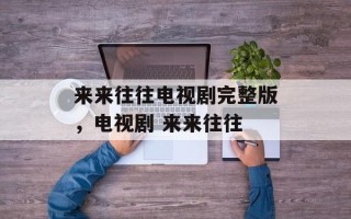来来往往电视剧完整版，电视剧 来来往往