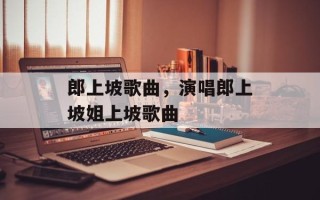 郎上坡歌曲，演唱郎上坡姐上坡歌曲